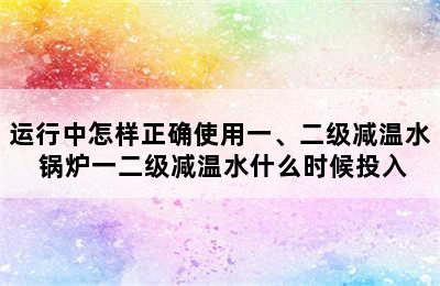 运行中怎样正确使用一、二级减温水 锅炉一二级减温水什么时候投入